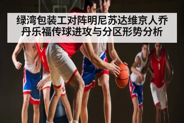 绿湾包装工对阵明尼苏达维京人乔丹乐福传球进攻与分区形势分析 | kaiyun